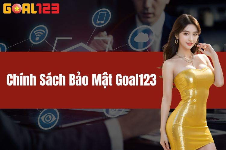 Chính Sách Bảo Mật GOAL123 Nói Đến Những Nội Dung Gì?