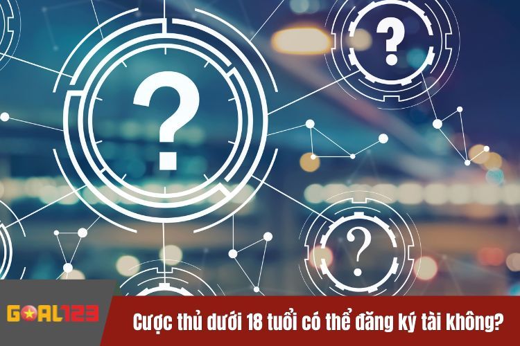 Cược thủ dưới 18 tuổi có thể đăng ký tài khoản tại nhà cái hay không?