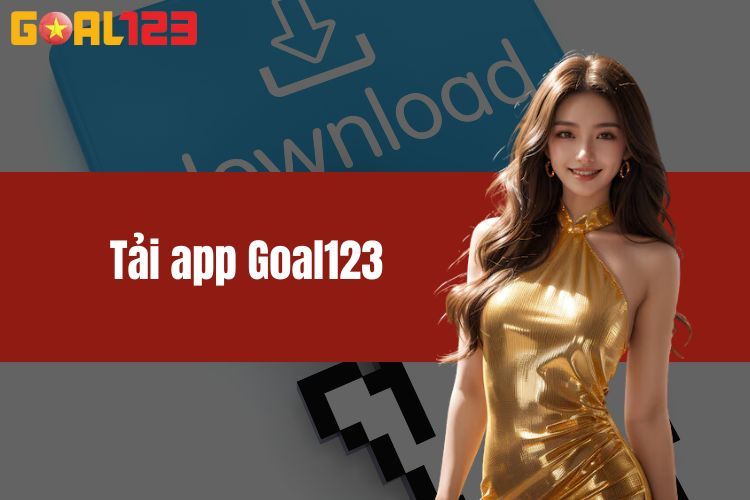 Tải App GOAL123 - Thế Giới Cá Cược Ngay Trong Tầm Tay Bạn